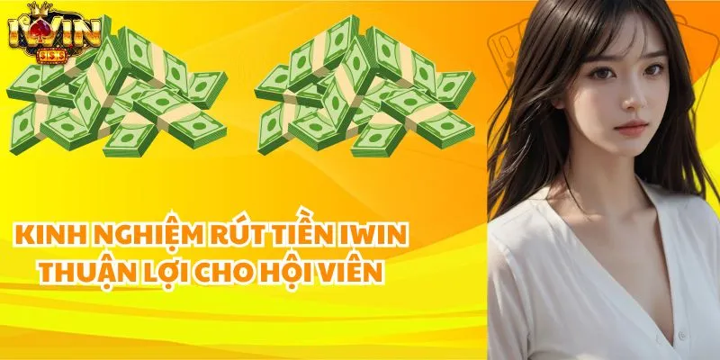 Kinh nghiệm rút tiền iWin thuận lợi cho hội viên