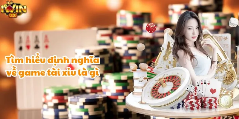 Tìm hiểu định nghĩa về game tài xỉu là gì